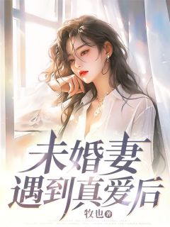精品小说未婚妻遇到真爱后全文目录畅读