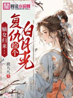嫡女归来：复仇捡个白月光明雅兰明九歌免费阅读-嫡女归来：复仇捡个白月光鹿九九小说