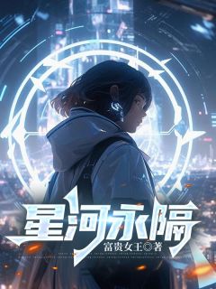 星河永隔by富贵女王免费阅读小说大结局