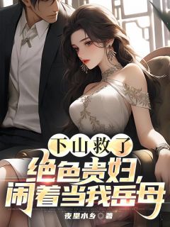 下山救了绝色贵妇，闹着当我岳母(叶天行苏沫)最新章节