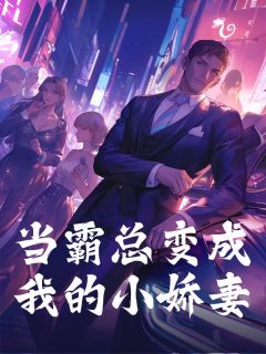 当霸总变成我的小娇妻免费章节当霸总变成我的小娇妻点我搜索全章节小说