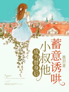 无弹窗小说成为替身后，小叔他蓄意诱哄 作者墨羽