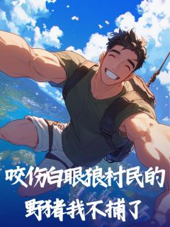 精品小说咬伤白眼狼村民的野猪我不捕了全文目录畅读-暗夜阅读网