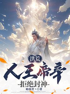 主角是帝辛苏妲己的小说叫什么洪荒：人王帝辛，拒绝封神！免费全文阅读-暗夜阅读网