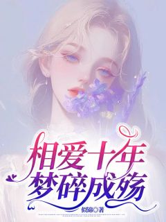 相爱十年，梦碎成殇精彩章节-相爱十年，梦碎成殇免费阅读全文
