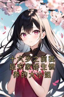 十六岁之前我是宋家娇生惯养的大小姐小说-宋棠音贺问津全篇阅读