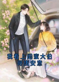 我看上闺蜜大伯哥唐安意主角是孟观鹤唐安意小说百度云全文完整版阅读