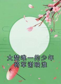 大楚唯一的少年将军谢映淮谢映淮闻素心全本小说（大楚唯一的少年将军谢映淮）全章节小说目录阅读
