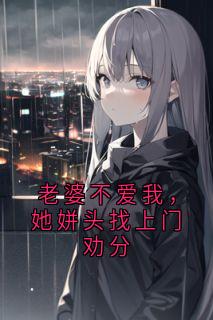 独家老婆不爱我，她姘头找上门劝分小说-主角阿豪顾倩全文免费阅读