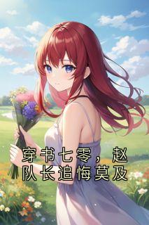 好文热推小说穿书七零，赵队长追悔莫及主角赵淮序张巧莹全文在线阅读
