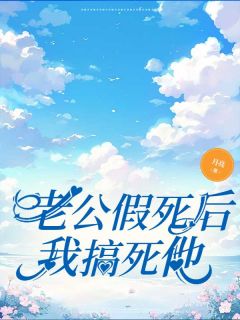 爆款小说由作者月亮所创作的老公假死后我搞死他在线阅读