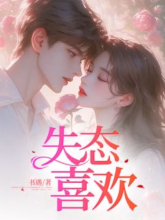作者书遇写的失态喜欢小说大结局全章节阅读