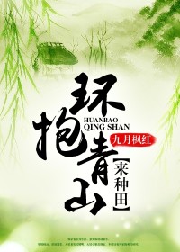 【环抱青山来种田】小说在线阅读-环抱青山来种田免费版目录阅读全文