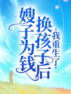嫂子为钱换孩子后,我重生了(佚名)最佳创作小说全文在线阅读