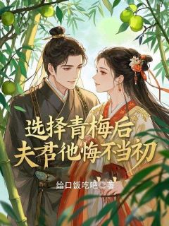 选择青梅后夫君他悔不当初(新书)大结局在线阅读
