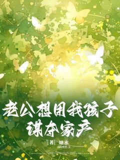 抖音小说老公想用我孩子谋夺家产苏青青周宇翔全文txt