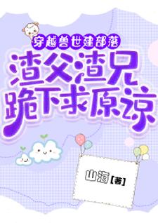 穿越兽世建部落，渣父渣兄跪下求原谅小说(连载文)-林芝林树无广告阅读