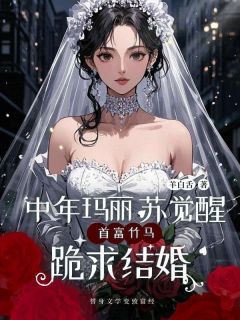 （好书推荐）中年玛丽苏觉醒，首富竹马跪求结婚小说最新章节小说全文阅读