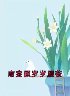 顾岁岁席宴是哪本小说主角 席宴顾岁岁顾薇免费全章节阅读