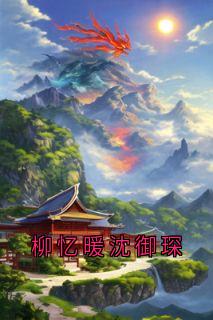 抖音小说柳忆暖沈御琛主角沈御琛柳忆暖全文小说免费阅读