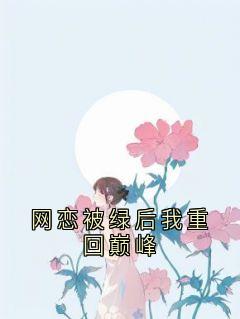 抖音爆款网恋被绿后我重回巅峰小说免费阅读