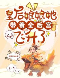 老书虫书荒推荐皇后娘娘她带着全后宫飞升了txt小说阅读