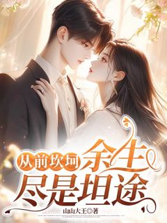 从前坎坷,余生尽是坦途最新章节免费阅读by山山大王无广告小说