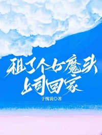 热门推荐租了个女魔头上司回家by于愧说小说正版在线