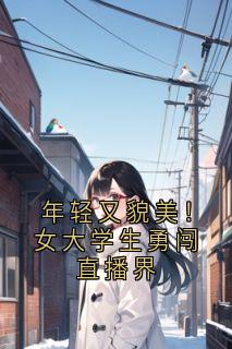 主角陈伽莉李诗情小说，年轻又貌美！女大学生勇闯直播界免费阅读全文-暗夜阅读网
