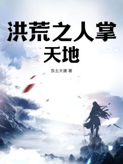 快手热文洪荒之人掌天地秦天二郎小说推荐
