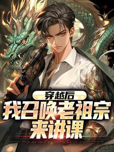林辰王杰小说大结局在哪看-穿越后，我召唤老祖宗来讲课完整版免费阅读