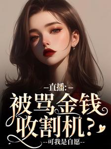 直播：被骂金钱收割机？可我是自愿精彩小说-直播：被骂金钱收割机？可我是自愿目录阅读