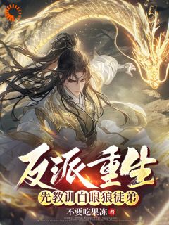 精品小说反派重生，先教训白眼狼徒弟全文目录畅读