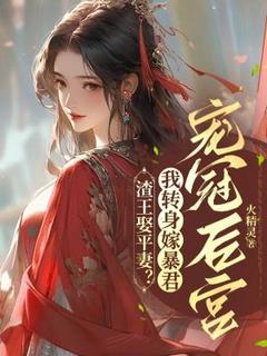 渣王娶平妻？我转身嫁暴君宠冠后宫(火精灵)最佳创作小说全文在线阅读