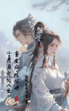 重生归来，改嫁世子开启爽文人生(张张美爱吃素小说)小说最新章节