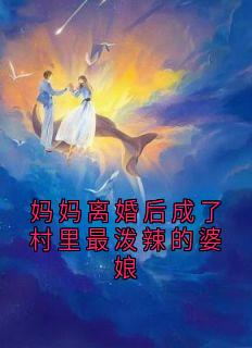 妈妈离婚后成了村里最泼辣的婆娘免费阅读全文，主角玉芬贝贝小说完整版最新章节-暗夜阅读网