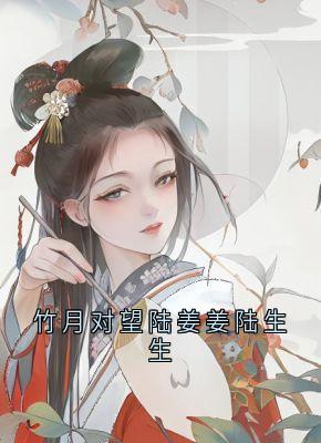 陆姜姜陆生生桀方小说全文免费阅读竹月对望陆姜姜陆生生全文免费阅读-暗夜阅读网