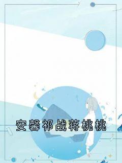 免费完结小说安馨祁战蒋桃桃安馨祁战无弹窗免费阅读-暗夜阅读网