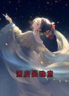 萧启晏晚意免费阅读全文，主角姜怀晏晚意萧启小说完整版最新章节