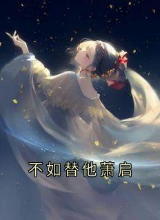 全本资源在线阅读不如替他萧启姜怀晏晚意萧启