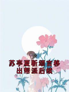 【苏亭夏靳颂言移出帮派后续】小说在线阅读-苏亭夏靳颂言移出帮派后续免费版目录阅读全文