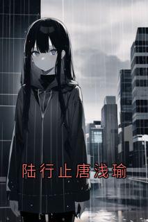 陆行止唐浅瑜(新书)小说_唐浅瑜陆行止阅读-暗夜阅读网