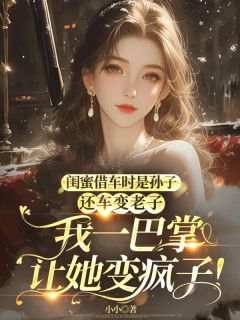 主角是张欢宋川明冉冉的小说闺蜜借车时是孙子,还车变老子,我一巴掌让她变疯子!最完整版热门连载