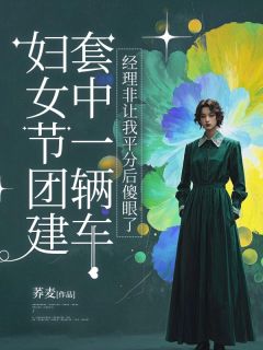 妇女节团建套中一辆车，经理非让我平分后傻眼了全本小说（妇女节团建套中一辆车，经理非让我平分后傻眼了）全文阅读