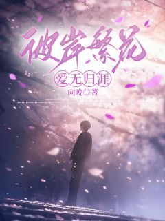彼岸繁花，爱无归涯小说免费版阅读抖音热文