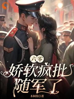 热门小说六零：娇软疯批随军了完整版全文阅读