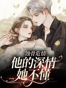 抖音完结蚀骨危情：他的深情她不懂温颜傅景深(全文在线阅读)
