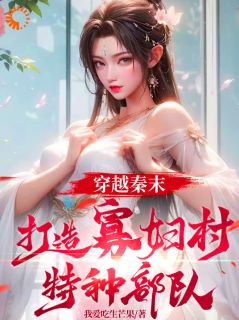 穿越秦末，打造寡妇村特种部队完整版免费阅读，项韬王子文小说大结局在哪看-暗夜阅读网