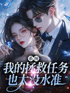 精品小说系统：我的拯救任务也太没水准全文目录畅读