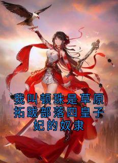 我叫顿珠是草原拓跋部落四皇子妃的奴隶(新书)小说_顿珠拓跋隼韩昭阅读